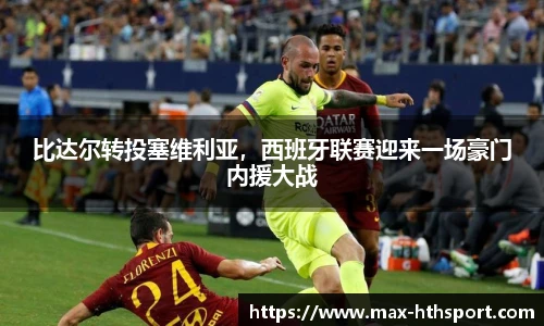 比达尔转投塞维利亚,西班牙联赛迎来一场豪门内援大战