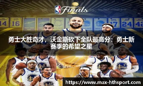 勇士大胜奇才，沃金斯砍下全队最高分：勇士新赛季的希望之星