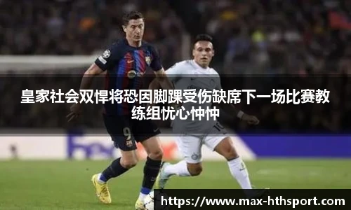 皇家社会双悍将恐因脚踝受伤缺席下一场比赛教练组忧心忡忡