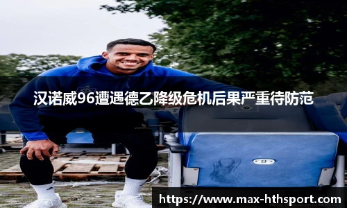 汉诺威96遭遇德乙降级危机后果严重待防范