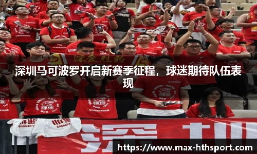 深圳马可波罗开启新赛季征程，球迷期待队伍表现