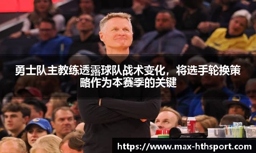 勇士队主教练透露球队战术变化,将选手轮换策略作为本赛季的关键