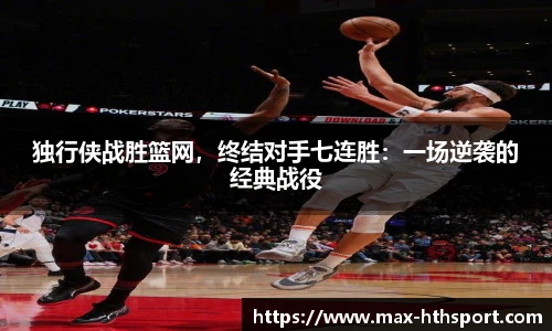 独行侠战胜篮网,终结对手七连胜:一场逆袭的经典战役