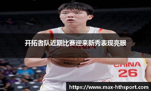 开拓者队近期比赛迎来新秀表现亮眼