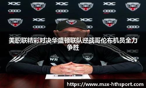 美职联精彩对决华盛顿联队迎战哥伦布机员全力争胜