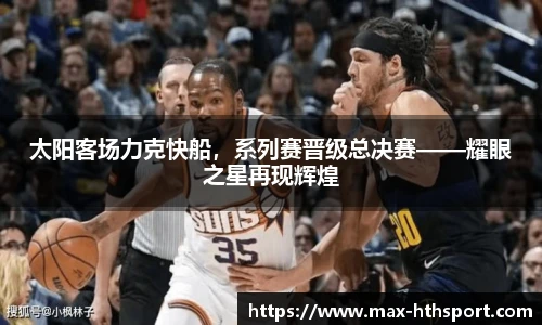 太阳客场力克快船，系列赛晋级总决赛——耀眼之星再现辉煌