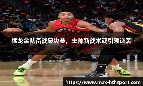 猛龙全队备战总决赛,主帅新战术或引领逆袭