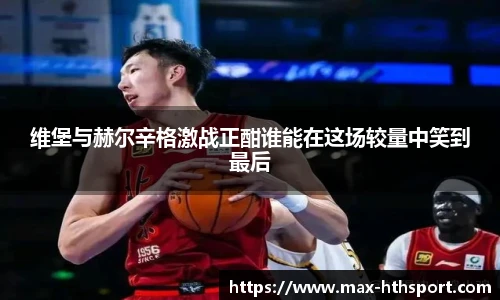 维堡与赫尔辛格激战正酣谁能在这场较量中笑到最后