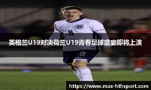 英格兰U19对决荷兰U19青春足球盛宴即将上演