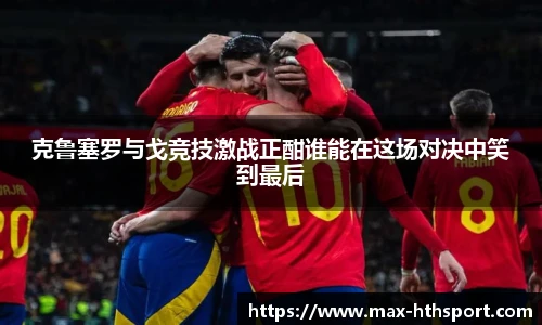 克鲁塞罗与戈竞技激战正酣谁能在这场对决中笑到最后