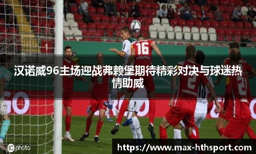汉诺威96主场迎战弗赖堡期待精彩对决与球迷热情助威