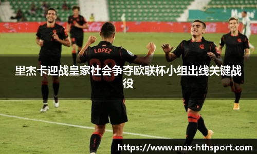 里杰卡迎战皇家社会争夺欧联杯小组出线关键战役