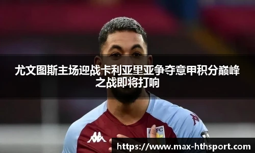 尤文图斯主场迎战卡利亚里亚争夺意甲积分巅峰之战即将打响