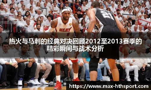热火与马刺的经典对决回顾2012至2013赛季的精彩瞬间与战术分析