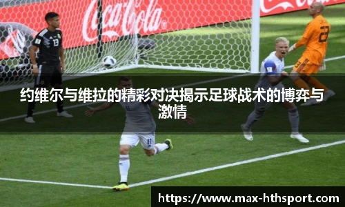 约维尔与维拉的精彩对决揭示足球战术的博弈与激情